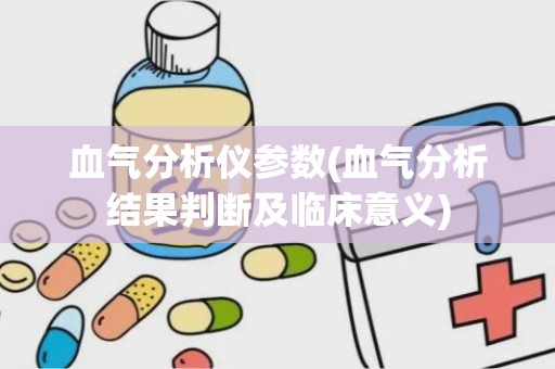 血气分析仪参数(血气分析结果判断及临床意义)