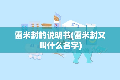 雷米封的说明书(雷米封又叫什么名字)