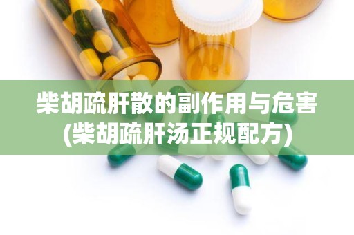 柴胡疏肝散的副作用与危害(柴胡疏肝汤正规配方)