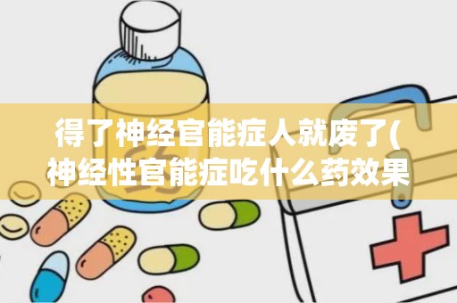 得了神经官能症人就废了(神经性官能症吃什么药效果最好)