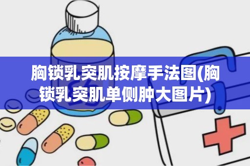 胸锁乳突肌按摩手法图(胸锁乳突肌单侧肿大图片)