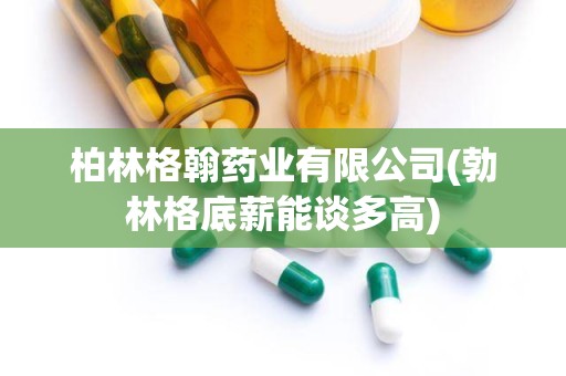 柏林格翰药业有限公司(勃林格底薪能谈多高)