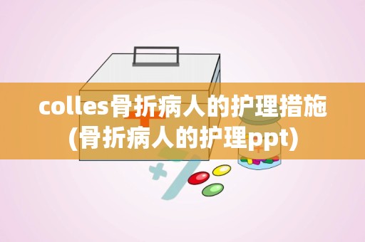 colles骨折病人的护理措施(骨折病人的护理ppt)