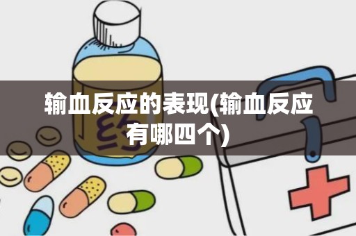 输血反应的表现(输血反应有哪四个)