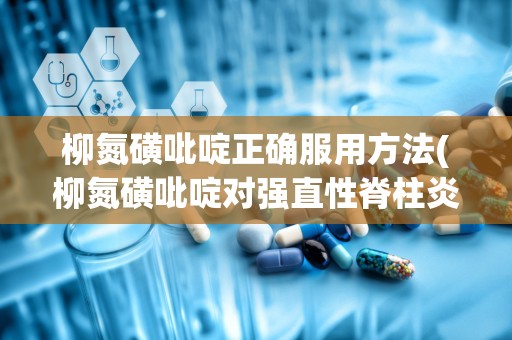 柳氮磺吡啶正确服用方法(柳氮磺吡啶对强直性脊柱炎作用)