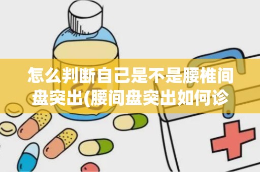 怎么判断自己是不是腰椎间盘突出(腰间盘突出如何诊治)