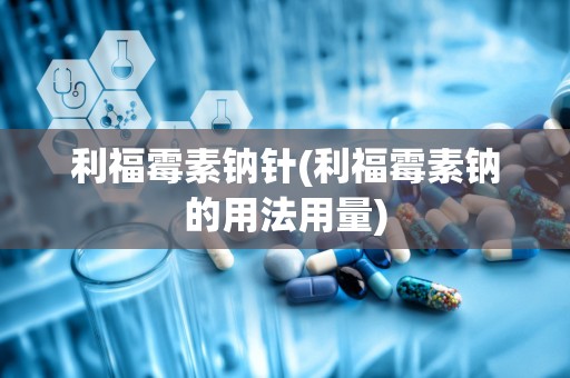 利福霉素钠针(利福霉素钠的用法用量)