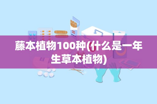 藤本植物100种(什么是一年生草本植物)