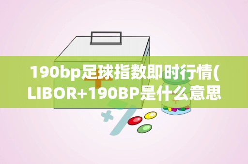 190bp足球指数即时行情(LIBOR+190BP是什么意思)